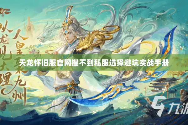 天龙怀旧服官网搜不到私服选择避坑实战手册 天龙怀旧服官网搜不到私服选择避坑实战手册