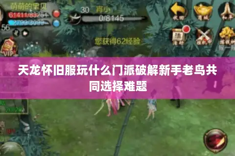 天龙怀旧服玩什么门派破解新手老鸟共同选择难题