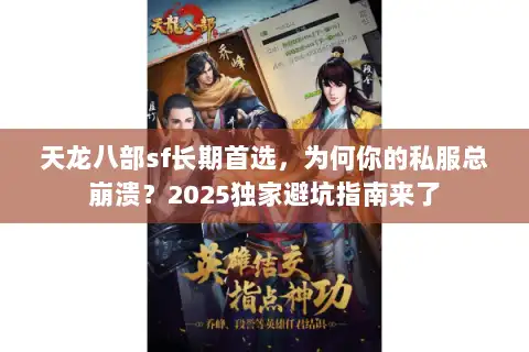 天龙八部sf长期首选,为何你的私服总崩溃?2025独家避坑指南来了 天龙八部sf长期首选,为何你的私服总崩溃?2025独家避坑指南来了