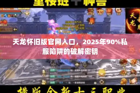 天龙怀旧版官网入口，2025年90%私服陷阱的破解密钥