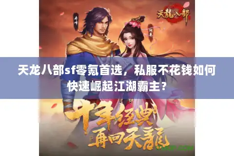 天龙八部sf零氪首选，私服不花钱如何快速崛起江湖霸主？