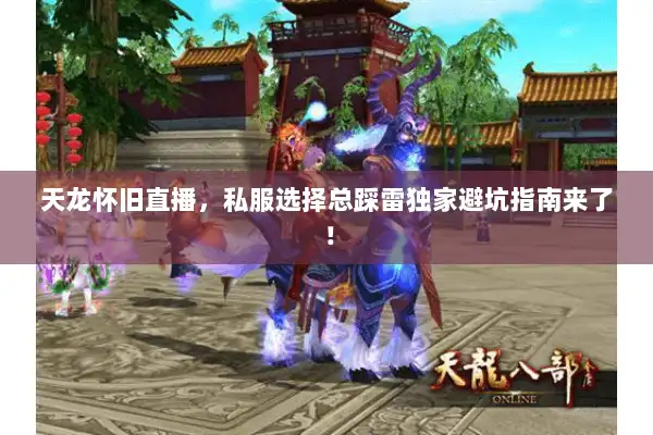 天龙怀旧直播,私服选择总踩雷独家避坑指南来了! 天龙怀旧直播,私服选择总踩雷独家避坑指南来了!