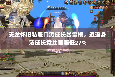 天龙怀旧私服门派成长暴雷榜，逍遥身法成长竟比官服低27%
