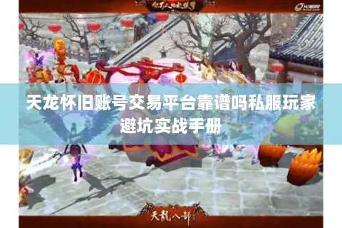 天龙怀旧账号交易平台靠谱吗私服玩家避坑实战手册 天龙怀旧账号交易平台靠谱吗私服玩家避坑实战手册