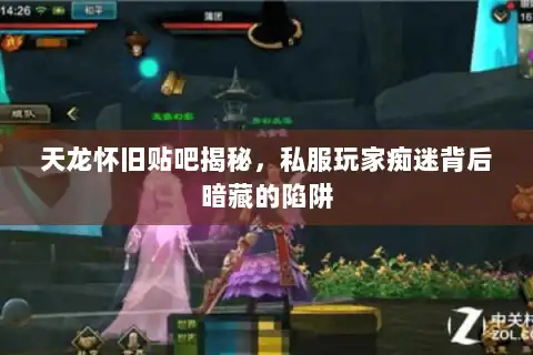 天龙怀旧贴吧揭秘，私服玩家痴迷背后暗藏的陷阱