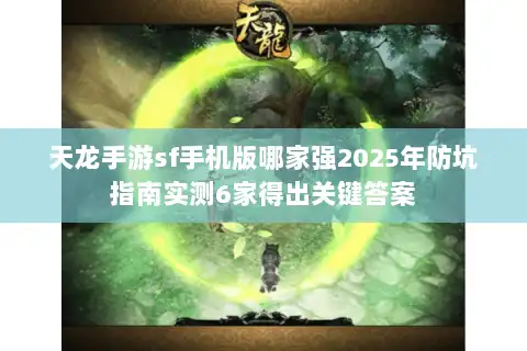 天龙手游sf手机版哪家强2025年防坑指南实测6家得出关键答案