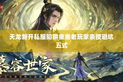 天龙新开私服陷阱重重老玩家亲授避坑五式