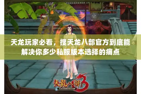天龙玩家必看,搜天龙八部官方到底能解决你多少私服版本选择的痛点 天龙玩家必看,搜天龙八部官方到底能解决你多少私服版本选择的痛点