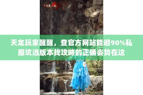 天龙玩家醒醒，查官方网站能避90%私服坑选版本找攻略的正确姿势在这