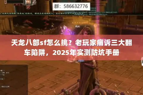 天龙八部sf怎么挑？老玩家痛诉三大翻车陷阱，2025年实测防坑手册