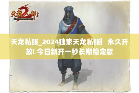 天龙私服_2024独家天龙私服▎永久开放◀今日新开一秒长期稳定版
