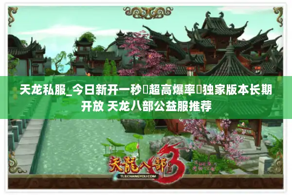 天龙私服_今日新开一秒▷超高爆率◁独家版本长期开放 天龙八部公益服推荐 天龙私服_今日新开一秒▷超高爆率◁独家版本长期开放 天龙八部公益服推荐