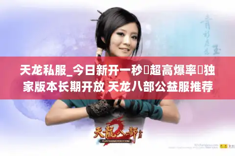 天龙私服_今日新开一秒▷超高爆率◁独家版本长期开放 天龙八部公益服推荐 天龙私服_今日新开一秒▷超高爆率◁独家版本长期开放 天龙八部公益服推荐