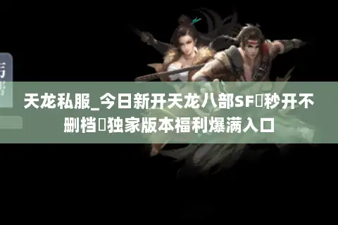 天龙私服_今日新开天龙八部SF▷秒开不删档◁独家版本福利爆满入口