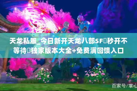 天龙私服_今日新开天龙八部SF▷秒开不等待◁独家版本大全+免费满回馈入口