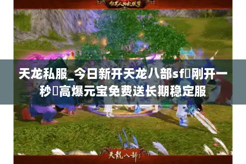 天龙私服_今日新开天龙八部sf▷刚开一秒◁高爆元宝免费送长期稳定服