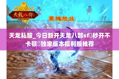 天龙私服_今日新开天龙八部sf▷秒开不卡顿◁独家版本福利服推荐