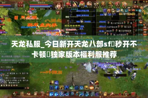 天龙私服_今日新开天龙八部sf▷秒开不卡顿◁独家版本福利服推荐