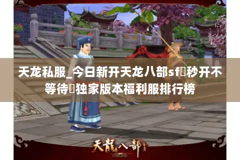 天龙私服_今日新开天龙八部sf▷秒开不等待◁独家版本福利服排行榜