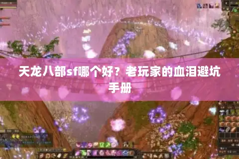 天龙八部sf哪个好？老玩家的血泪避坑手册