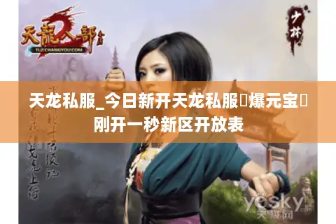 天龙私服_今日新开天龙私服▷爆元宝◁刚开一秒新区开放表