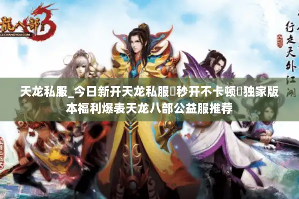 天龙私服_今日新开天龙私服▷秒开不卡顿◁独家版本福利爆表天龙八部公益服推荐