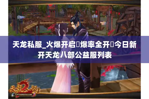 天龙私服_火爆开启▷爆率全开◁今日新开天龙八部公益服列表 天龙私服_火爆开启▷爆率全开◁今日新开天龙八部公益服列表