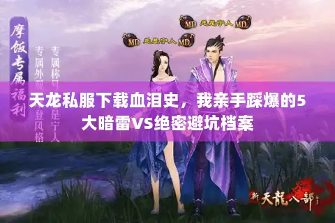 天龙私服下载血泪史,我亲手踩爆的5大暗雷VS绝密避坑档案 天龙私服下载血泪史,我亲手踩爆的5大暗雷VS绝密避坑档案