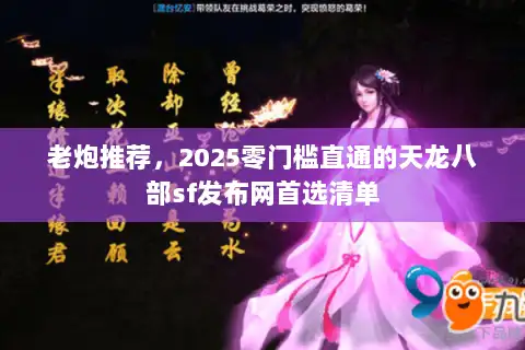 老炮推荐，2025零门槛直通的天龙八部sf发布网首选清单