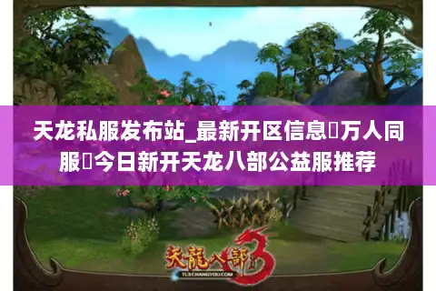天龙私服发布站_最新开区信息▷万人同服◁今日新开天龙八部公益服推荐 天龙私服发布站_最新开区信息▷万人同服◁今日新开天龙八部公益服推荐