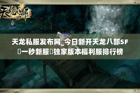 天龙私服发布网_今日新开天龙八部SF▷一秒新服◁独家版本福利服排行榜 天龙私服发布网_今日新开天龙八部SF▷一秒新服◁独家版本福利服排行榜