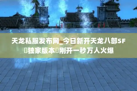 天龙私服发布网_今日新开天龙八部SF▷独家版本◁刚开一秒万人火爆