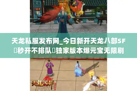 天龙私服发布网_今日新开天龙八部SF▷秒开不排队◁独家版本爆元宝无限刷