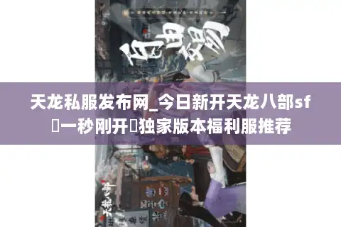 天龙私服发布网_今日新开天龙八部sf▷一秒刚开◁独家版本福利服推荐
