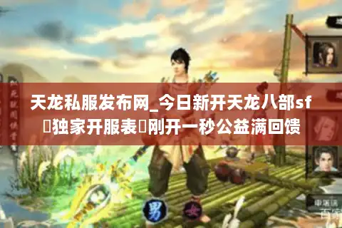 天龙私服发布网_今日新开天龙八部sf▷独家开服表◁刚开一秒公益满回馈