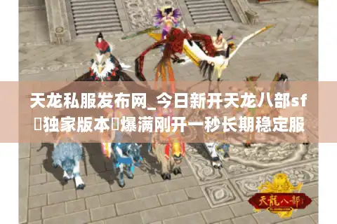 天龙私服发布网_今日新开天龙八部sf▷独家版本◁爆满刚开一秒长期稳定服