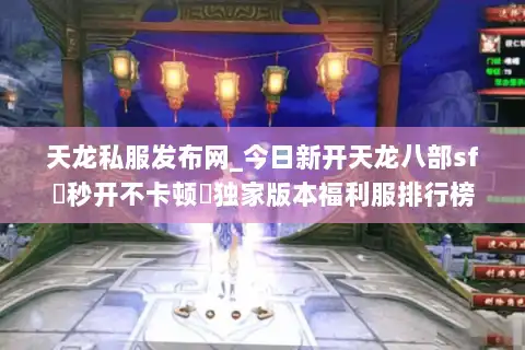 天龙私服发布网_今日新开天龙八部sf▷秒开不卡顿◁独家版本福利服排行榜