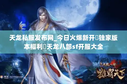 天龙私服发布网_今日火爆新开▷独家版本福利◁天龙八部sf开服大全