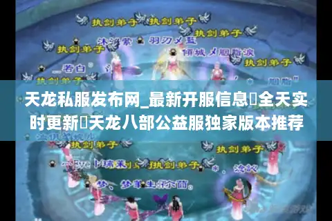 天龙私服发布网_最新开服信息▷全天实时更新◁天龙八部公益服独家版本推荐 天龙私服发布网_最新开服信息▷全天实时更新◁天龙八部公益服独家版本推荐