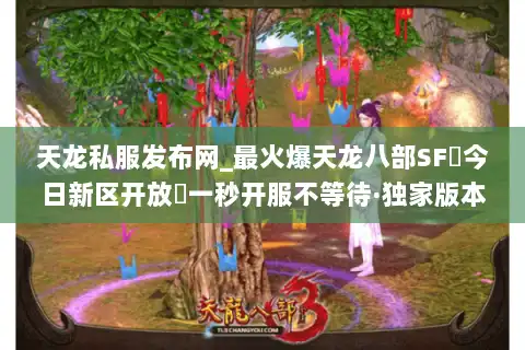 天龙私服发布网_最火爆天龙八部SF▷今日新区开放◁一秒开服不等待·独家版本大全 天龙私服发布网_最火爆天龙八部SF▷今日新区开放◁一秒开服不等待·独家版本大全
