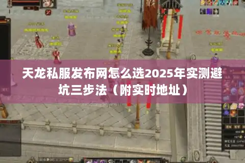 天龙私服发布网怎么选2025年实测避坑三步法（附实时地址）