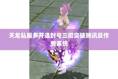 天龙私服多开遇封号三招突破腾讯反作弊系统