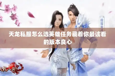 天龙私服怎么选英雄任务藏着你最该看的版本良心 天龙私服怎么选英雄任务藏着你最该看的版本良心