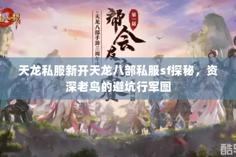 天龙私服新开天龙八部私服sf探秘,资深老鸟的避坑行军图 天龙私服新开天龙八部私服sf探秘,资深老鸟的避坑行军图