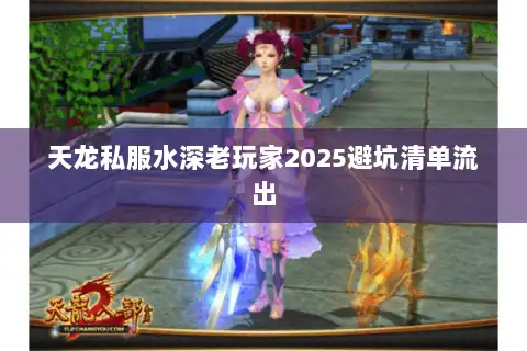 天龙私服水深老玩家2025避坑清单流出 天龙私服水深老玩家2025避坑清单流出