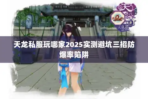 天龙私服玩哪家2025实测避坑三招防爆率陷阱