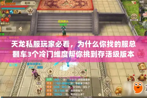 天龙私服玩家必看,为什么你找的服总翻车3个冷门维度帮你挑到存活级版本 天龙私服玩家必看,为什么你找的服总翻车3个冷门维度帮你挑到存活级版本
