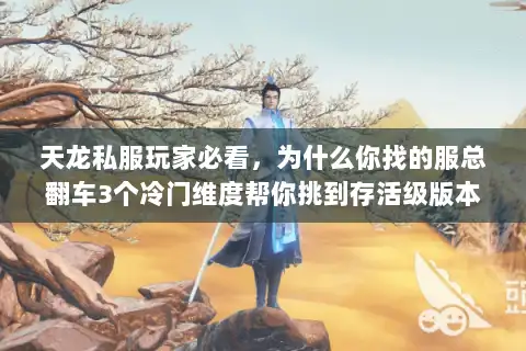 天龙私服玩家必看,为什么你找的服总翻车3个冷门维度帮你挑到存活级版本 天龙私服玩家必看,为什么你找的服总翻车3个冷门维度帮你挑到存活级版本
