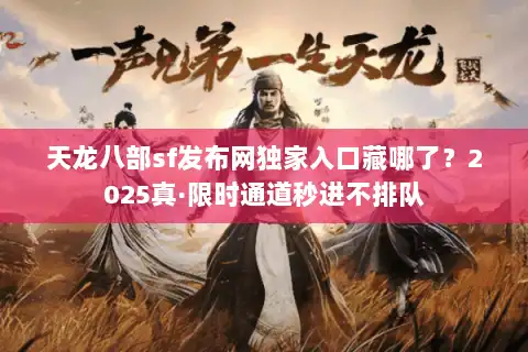 天龙八部sf发布网独家入口藏哪了？2025真·限时通道秒进不排队