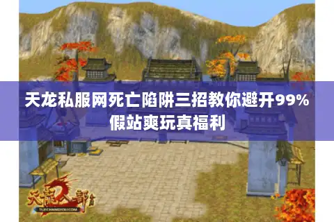 天龙私服网死亡陷阱三招教你避开99%假站爽玩真福利 天龙私服网死亡陷阱三招教你避开99%假站爽玩真福利